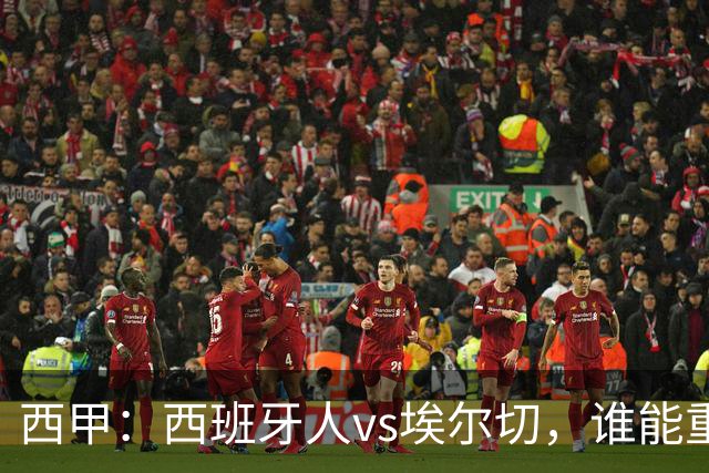 西甲：西班牙人vs埃尔切，谁能重返胜轨？